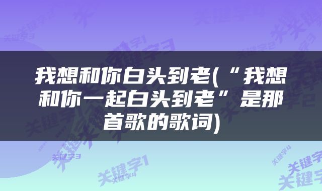 我想和你白头到老(“我想和你一起白头到老”是那首歌的歌词)