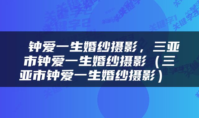  钟爱一生婚纱摄影，三亚市钟爱一生婚纱摄影（三亚市钟爱一生婚纱摄影） 
