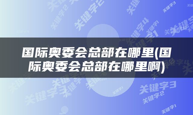 国际奥委会总部在哪里(国际奥委会总部在哪里啊)