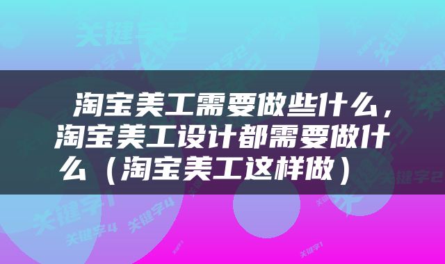  淘宝美工需要做些什么，淘宝美工设计都需要做什么（淘宝美工这样做） 