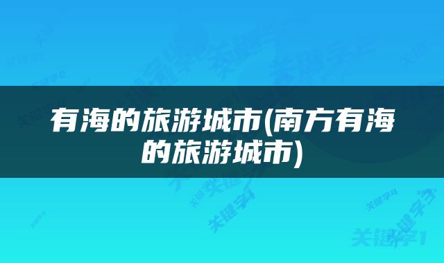 有海的旅游城市(南方有海的旅游城市)