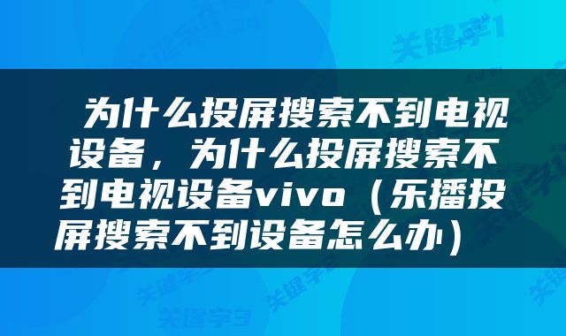  为什么投屏搜索不到电视设备，为什么投屏搜索不到电视设备vivo（乐播投屏搜索不到设备怎么办） 