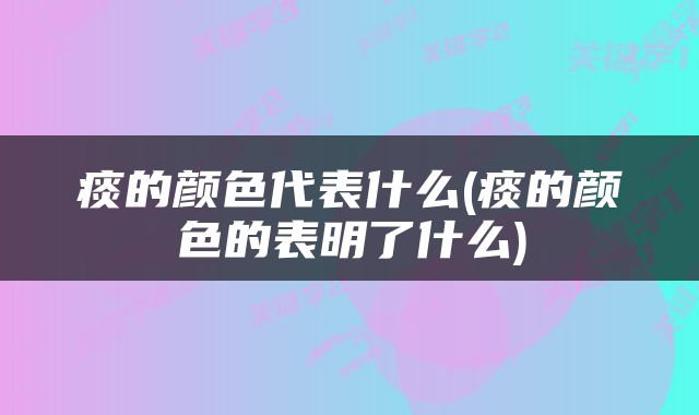 痰的颜色代表什么(痰的颜色的表明了什么)