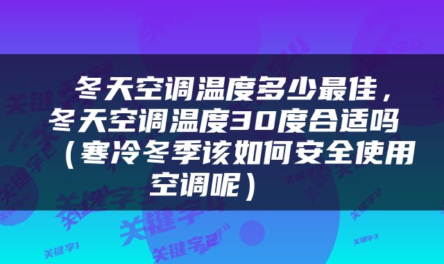  冬天空调温度多少最佳，冬天空调温度30度合适吗（寒冷冬季该如何安全使用空调呢） 