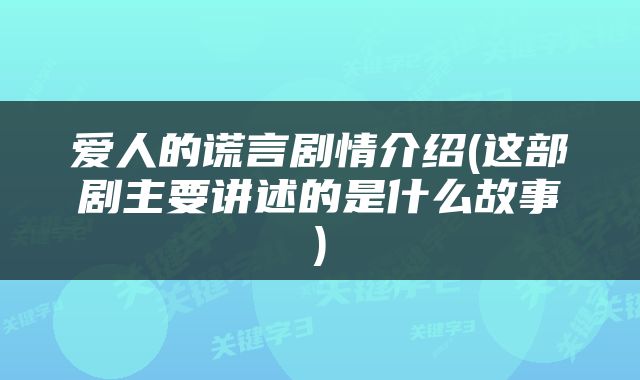 爱人的谎言剧情介绍(这部剧主要讲述的是什么故事)