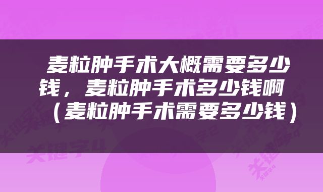  麦粒肿手术大概需要多少钱，麦粒肿手术多少钱啊（麦粒肿手术需要多少钱） 