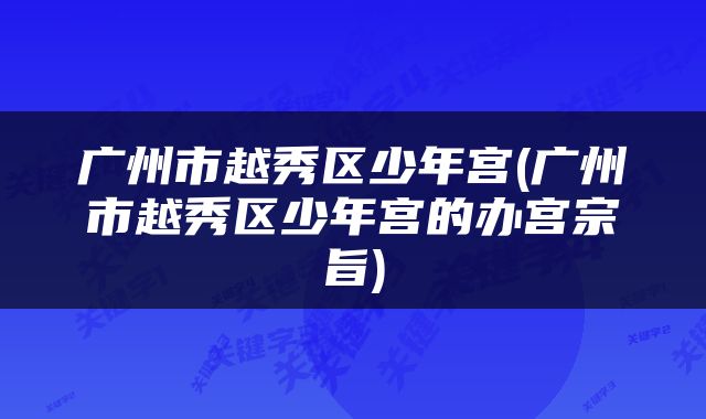 广州市越秀区少年宫(广州市越秀区少年宫的办宫宗旨)