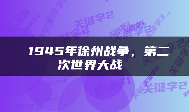  1945年徐州战争，第二次世界大战 