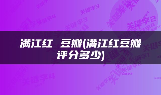 满江红 豆瓣(满江红豆瓣评分多少)