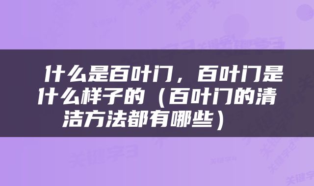  什么是百叶门，百叶门是什么样子的（百叶门的清洁方法都有哪些） 