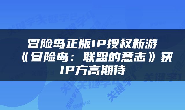 冒险岛正版IP授权新游《冒险岛：联盟的意志》获IP方高期待