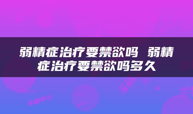 弱精症治疗要禁欲吗 弱精症治疗要禁欲吗多久