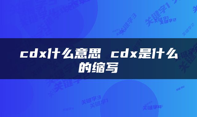 cdx什么意思 cdx是什么的缩写
