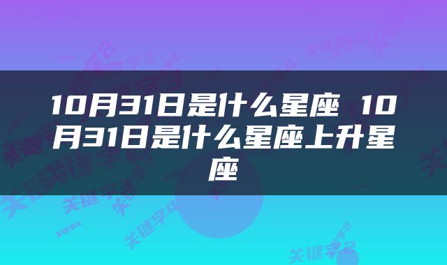10月31日是什么星座 10月31日是什么星座上升星座