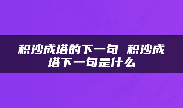积沙成塔的下一句 积沙成塔下一句是什么