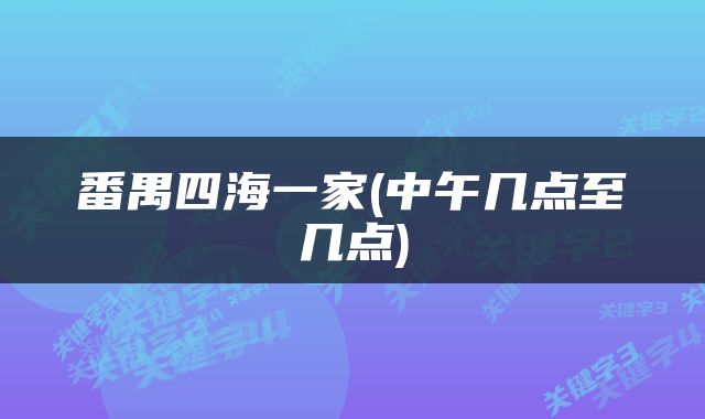 番禺四海一家(中午几点至几点)