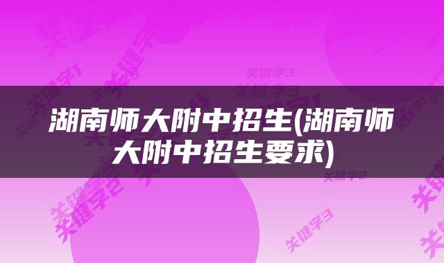 湖南师大附中招生(湖南师大附中招生要求)
