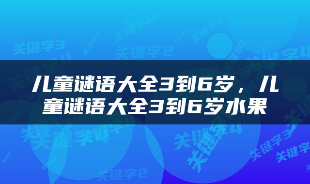 儿童谜语大全3到6岁，儿童谜语大全3到6岁水果