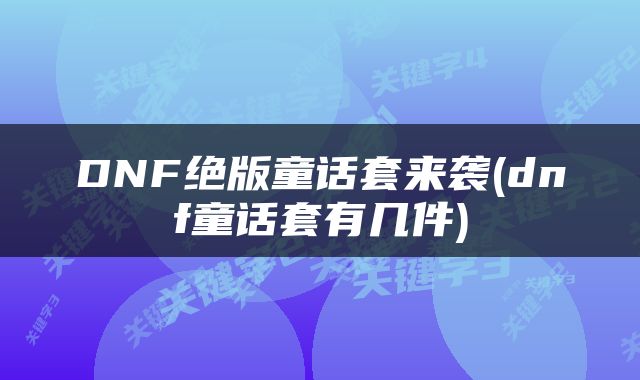 DNF绝版童话套来袭(dnf童话套有几件)