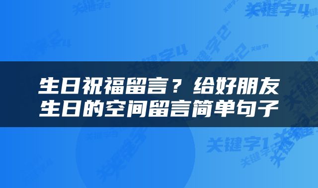 生日祝福留言？给好朋友生日的空间留言简单句子