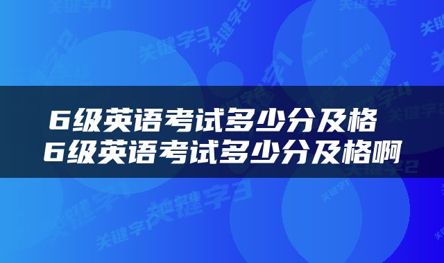 6级英语考试多少分及格 6级英语考试多少分及格啊