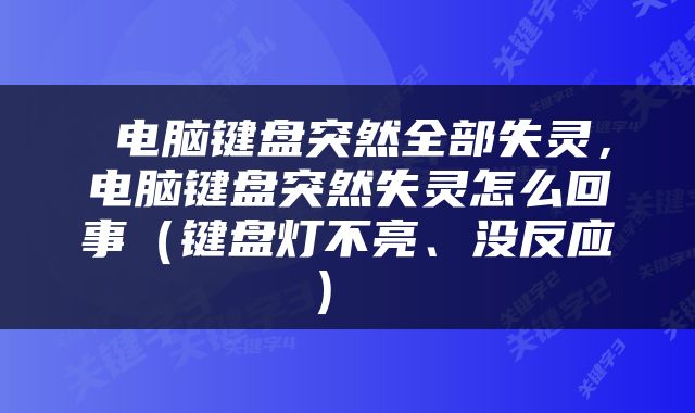  电脑键盘突然全部失灵，电脑键盘突然失灵怎么回事（键盘灯不亮、没反应） 
