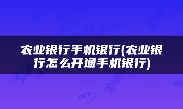 农业银行手机银行(农业银行怎么开通手机银行)