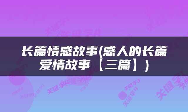 长篇情感故事(感人的长篇爱情故事【三篇】)