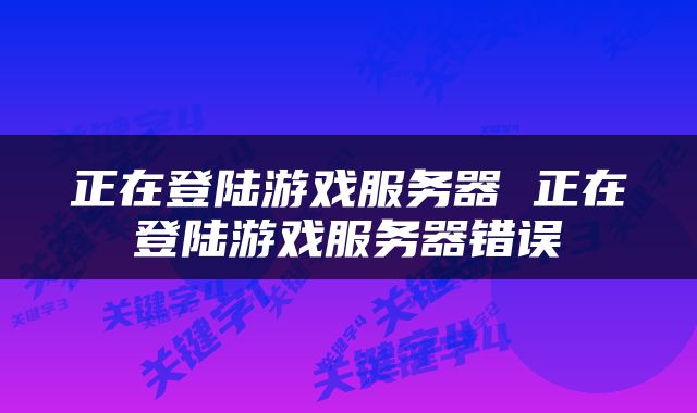 正在登陆游戏服务器 正在登陆游戏服务器错误