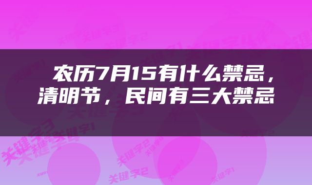  农历7月15有什么禁忌，清明节，民间有三大禁忌 