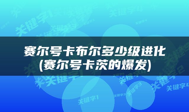 赛尔号卡布尔多少级进化(赛尔号卡茨的爆发)