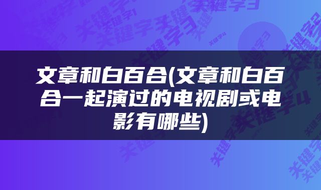 文章和白百合(文章和白百合一起演过的电视剧或电影有哪些)
