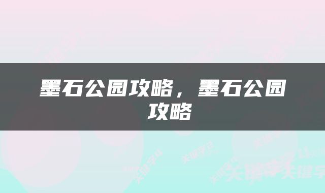 墨石公园攻略，墨石公园 攻略