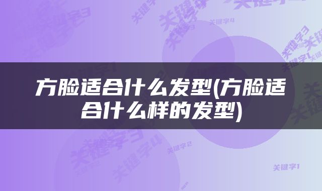 方脸适合什么发型(方脸适合什么样的发型)