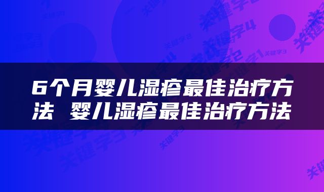 6个月婴儿湿疹最佳治疗方法 婴儿湿疹最佳治疗方法
