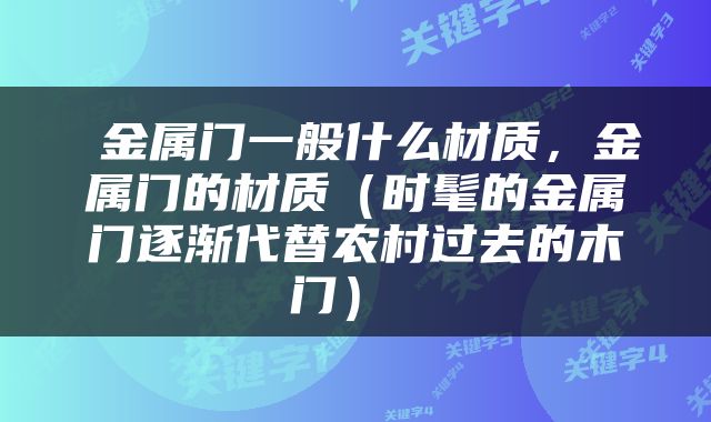  金属门一般什么材质，金属门的材质（时髦的金属门逐渐代替农村过去的木门） 