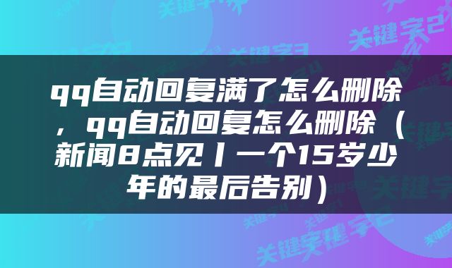 qq自动回复满了怎么删除,qq自动回复怎么删除(新闻8点见丨一个15岁少年的最后告别)