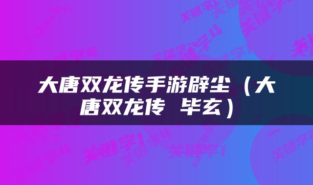 大唐双龙传手游辟尘（大唐双龙传 毕玄）