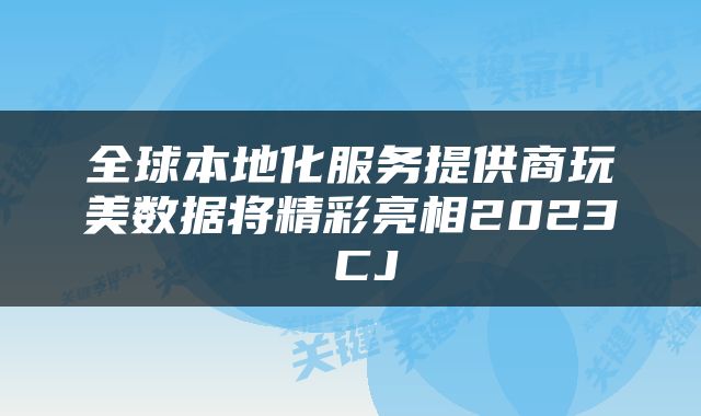 全球本地化服务提供商玩美数据将精彩亮相2023 CJ