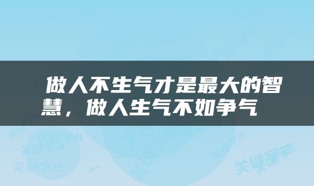 做人不生气才是最大的智慧，做人生气不如争气 