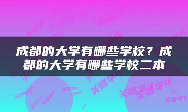 成都的大学有哪些学校？成都的大学有哪些学校二本