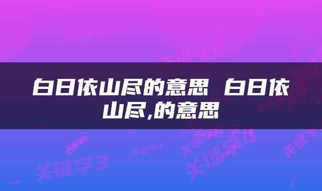 白日依山尽的意思 白日依山尽,的意思