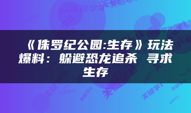 《侏罗纪公园:生存》玩法爆料:躲避恐龙追杀 寻求生存