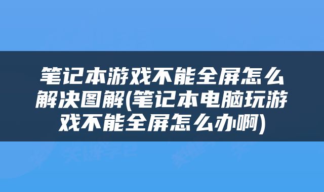 笔记本游戏不能全屏怎么解决图解(笔记本电脑玩游戏不能全屏怎么办啊)