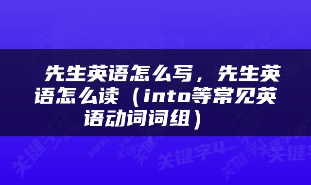  先生英语怎么写，先生英语怎么读（into等常见英语动词词组） 