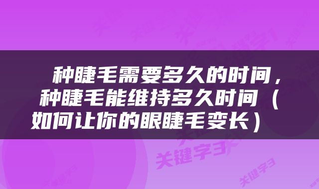  种睫毛需要多久的时间，种睫毛能维持多久时间（如何让你的眼睫毛变长） 