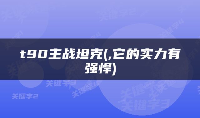 t90主战坦克(,它的实力有强悍)