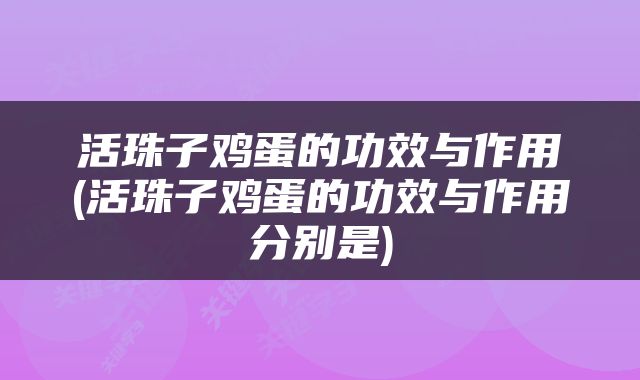 活珠子鸡蛋的功效与作用(活珠子鸡蛋的功效与作用分别是)