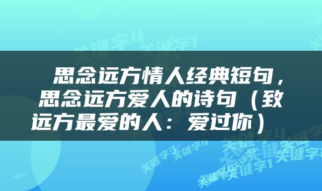  思念远方情人经典短句，思念远方爱人的诗句（致远方最爱的人：爱过你） 