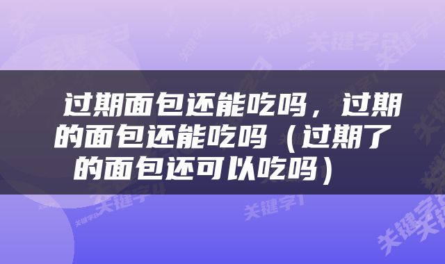  过期面包还能吃吗，过期的面包还能吃吗（过期了的面包还可以吃吗） 